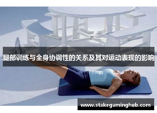 腿部训练与全身协调性的关系及其对运动表现的影响